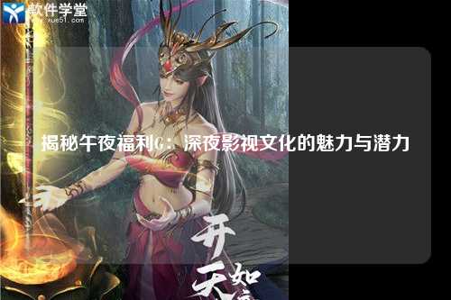 揭秘午夜福利G：深夜影视文化的魅力与潜力