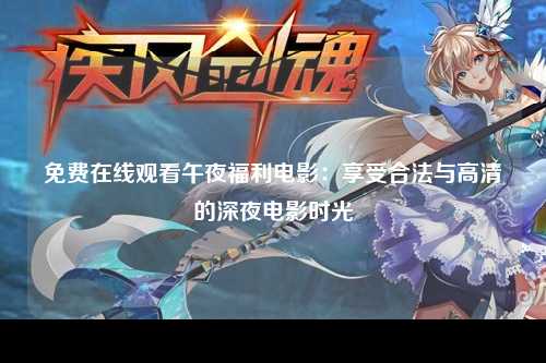 免费在线观看午夜福利电影：享受合法与高清的深夜电影时光