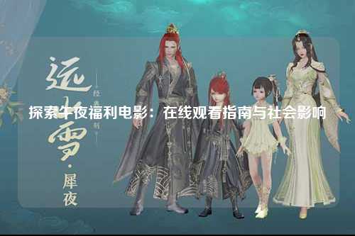 探索午夜福利电影：在线观看指南与社会影响