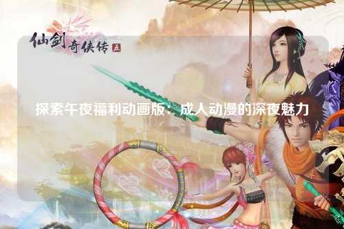 探索午夜福利动画版：成人动漫的深夜魅力