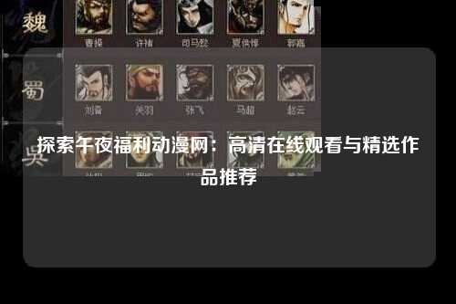 探索午夜福利动漫网：高清在线观看与精选作品推荐