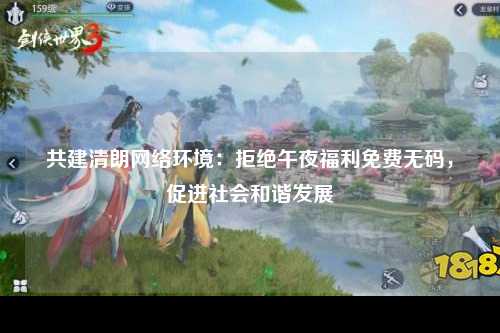 共建清朗网络环境：拒绝午夜福利免费无码，促进社会和谐发展