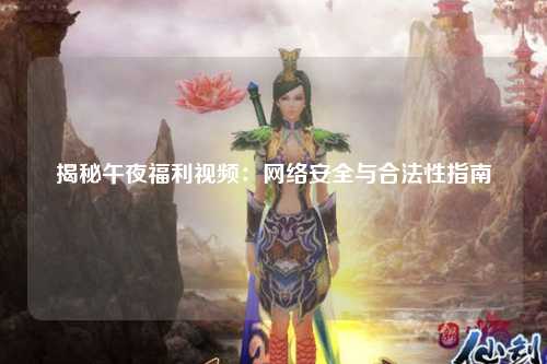 揭秘午夜福利视频：网络安全与合法性指南