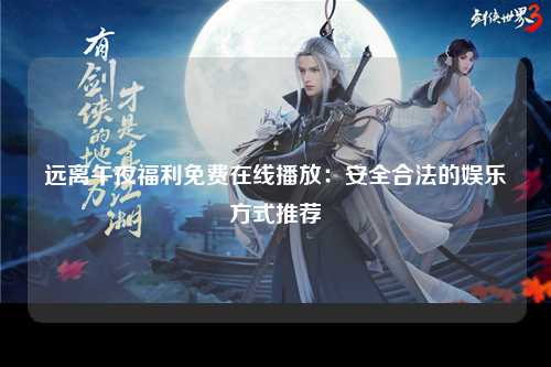 远离午夜福利免费在线播放：安全合法的娱乐方式推荐