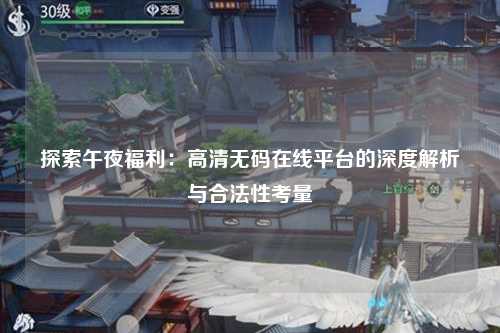 探索午夜福利：高清无码在线平台的深度解析与合法性考量