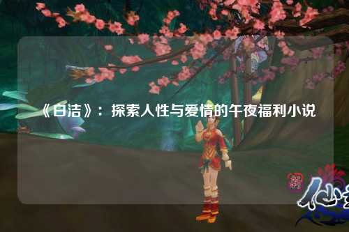 《白洁》：探索人性与爱情的午夜福利小说
