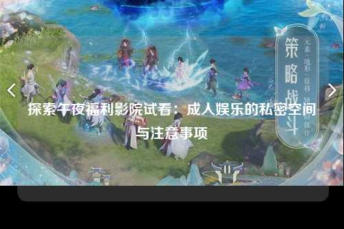 探索午夜福利影院试看：成人娱乐的私密空间与注意事项