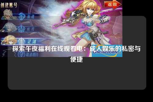 探索午夜福利在线观看电：成人娱乐的私密与便捷