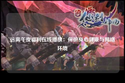 远离午夜福利在线播放：保护身心健康与网络环境