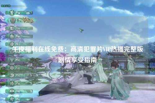 午夜福利在线免费：高清犯罪片VIP热播完整版剧情享受指南