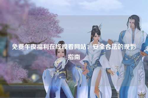 免费午夜福利在线观看网站：安全合法的观影指南