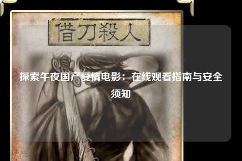 探索午夜国产爱情电影：在线观看指南与安全须知