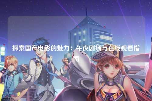 探索国产电影的魅力：午夜剧场与在线观看指南