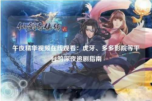 午夜精华视频在线观看：虎牙、多多影院等平台的深夜追剧指南