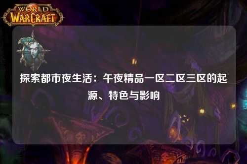探索都市夜生活：午夜精品一区二区三区的起源、特色与影响