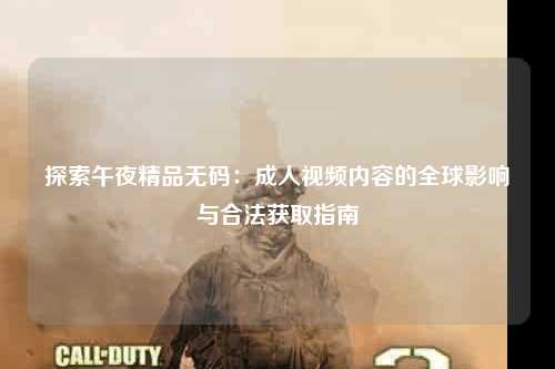 探索午夜精品无码：成人视频内容的全球影响与合法获取指南