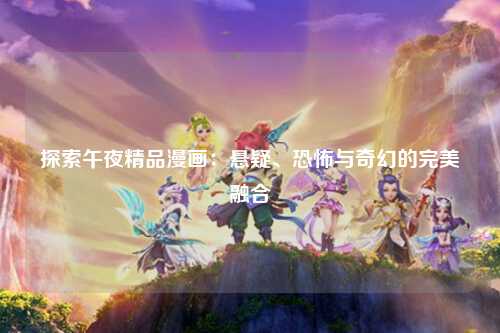 探索午夜精品漫画：悬疑、恐怖与奇幻的完美融合