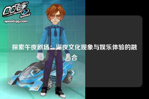 探索午夜剧场：深夜文化现象与娱乐体验的融合