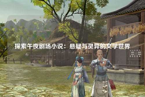 探索午夜剧场小说：悬疑与灵异的文学世界