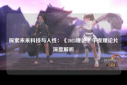 探索未来科技与人性：《2025理论》午夜理论片深度解析