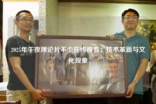 2025年午夜理论片不卡在线观看：技术革新与文化现象
