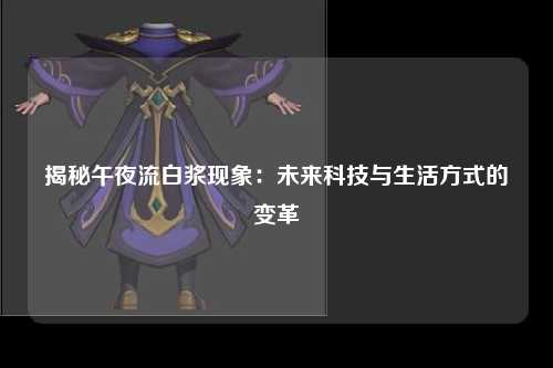 揭秘午夜流白浆现象：未来科技与生活方式的变革