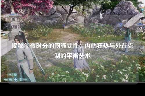 揭秘午夜时分的闷骚女性：内心狂热与外在克制的平衡艺术