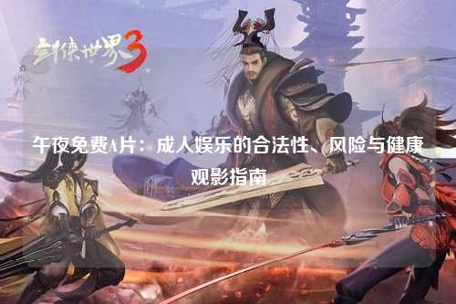午夜免费A片：成人娱乐的合法性、风险与健康观影指南
