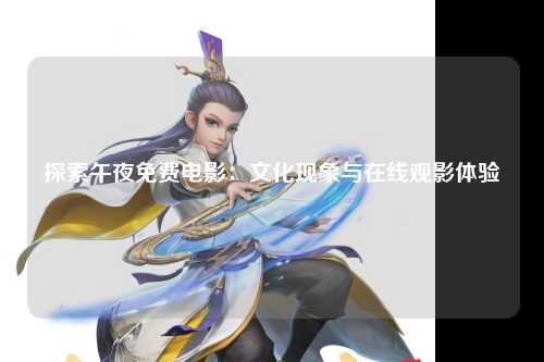 探索午夜免费电影：文化现象与在线观影体验
