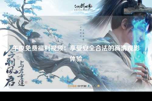 午夜免费福利视频：享受安全合法的高清观影体验