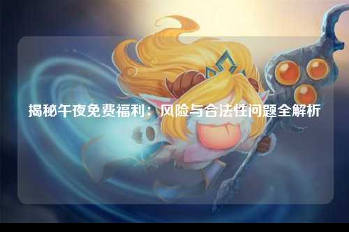 揭秘午夜免费福利：风险与合法性问题全解析