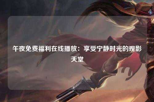 午夜免费福利在线播放：享受宁静时光的观影天堂