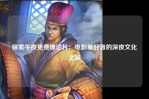 探索午夜免费理论片：电影爱好者的深夜文化之旅