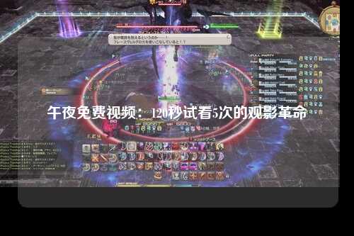 午夜免费视频：120秒试看5次的观影革命