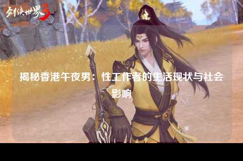 揭秘香港午夜男：性工作者的生活现状与社会影响