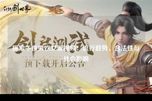 探索午夜男欢女爱视频：流行趋势、合法性与社会影响
