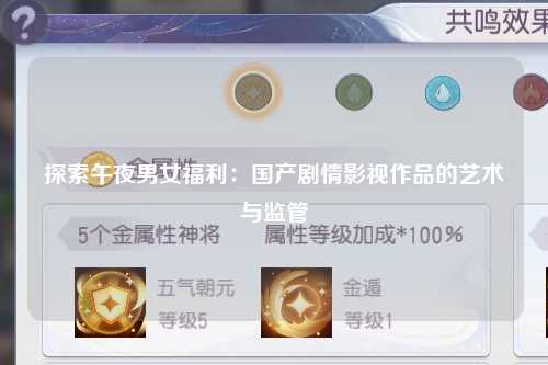 探索午夜男女福利：国产剧情影视作品的艺术与监管