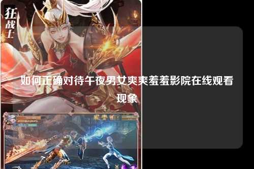 如何正确对待午夜男女爽爽羞羞影院在线观看现象