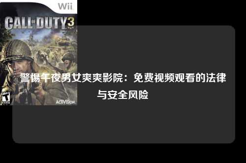 警惕午夜男女爽爽影院：免费视频观看的法律与安全风险