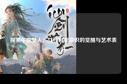 探索午夜女人：女性自我意识的觉醒与艺术表达