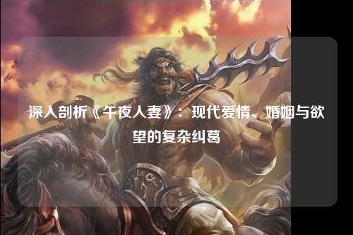 深入剖析《午夜人妻》：现代爱情、婚姻与欲望的复杂纠葛