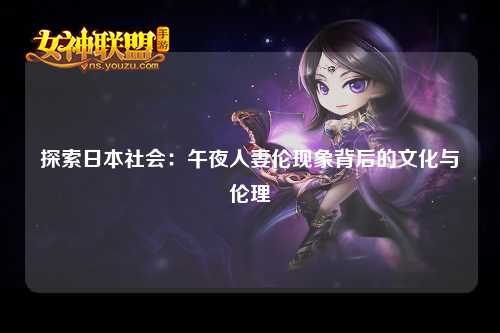 探索日本社会：午夜人妻伦现象背后的文化与伦理