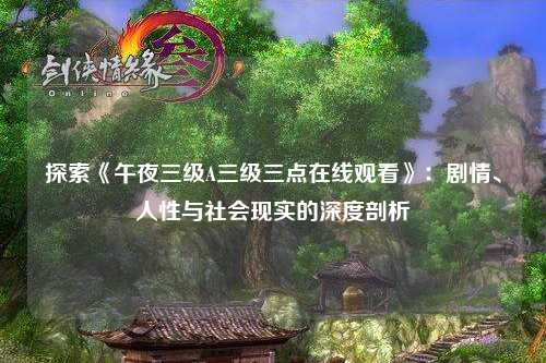 探索《午夜三级A三级三点在线观看》：剧情、人性与社会现实的深度剖析