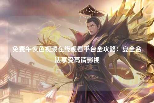 免费午夜色视频在线观看平台全攻略：安全合法享受高清影视