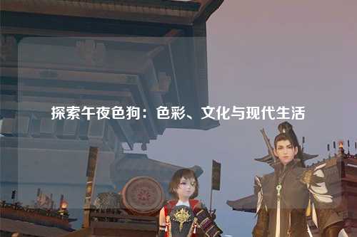 探索午夜色狗：色彩、文化与现代生活