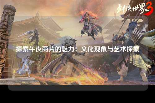 探索午夜商片的魅力：文化现象与艺术探索