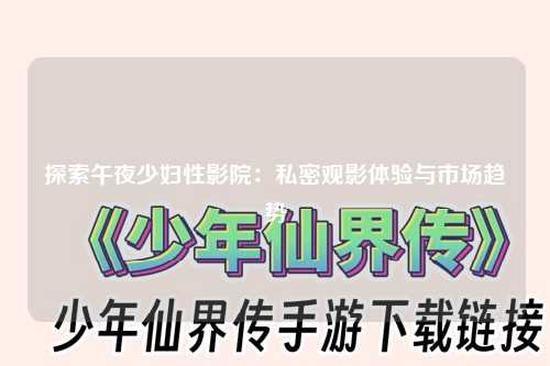 探索午夜少妇性影院：私密观影体验与市场趋势