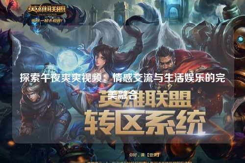 探索午夜爽爽视频：情感交流与生活娱乐的完美融合
