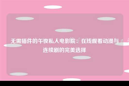 无需插件的午夜私人电影院：在线观看动漫与连续剧的完美选择