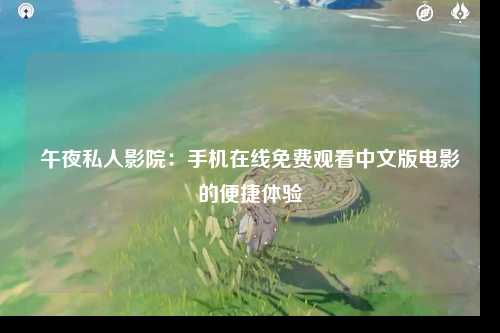 午夜私人影院：手机在线免费观看中文版电影的便捷体验